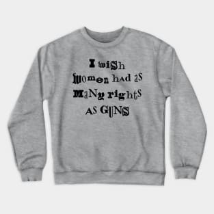 I Wish Women Had As Many Rights As Guns Crewneck Sweatshirt